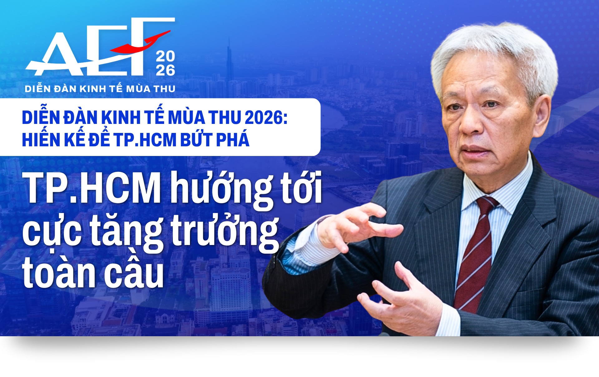 Diễn đàn Kinh tế Mùa thu 2026 - Hiến kế để TP.HCM tăng trưởng - Kỳ 1: Hướng tới cực tăng trưởng toàn cầu